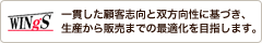 WINgS - 一貫した顧客志向と双方向性に基づき、生産から販売までの最適化を目指します。