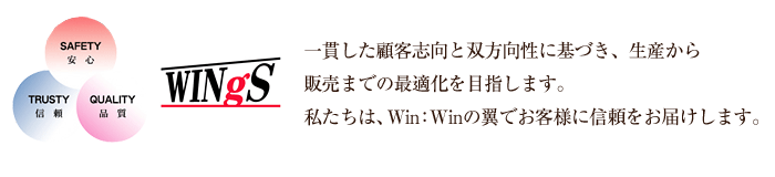 一貫した顧客志向と双方向性に基づき、生産から販売までの最適化を目指します。私たちは、Win：Winの翼でお客様に信頼をお届けします。